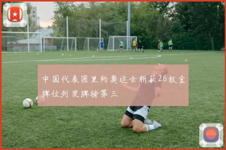 中国代表团里约奥运会斩获26枚金牌位列奖牌榜第三