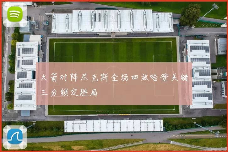 火箭对阵尼克斯全场回放哈登关键三分锁定胜局