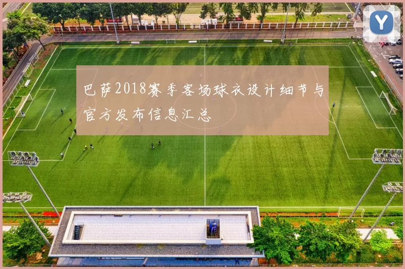 巴萨2018赛季客场球衣设计细节与官方发布信息汇总