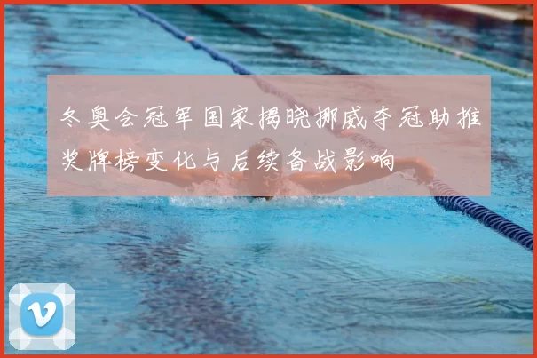冬奥会冠军国家揭晓挪威夺冠助推奖牌榜变化与后续备战影响