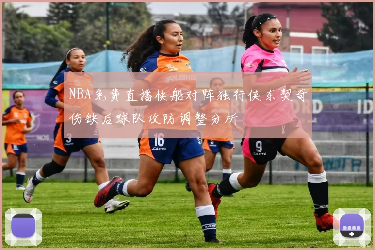 NBA免费直播快船对阵独行侠东契奇伤缺后球队攻防调整分析