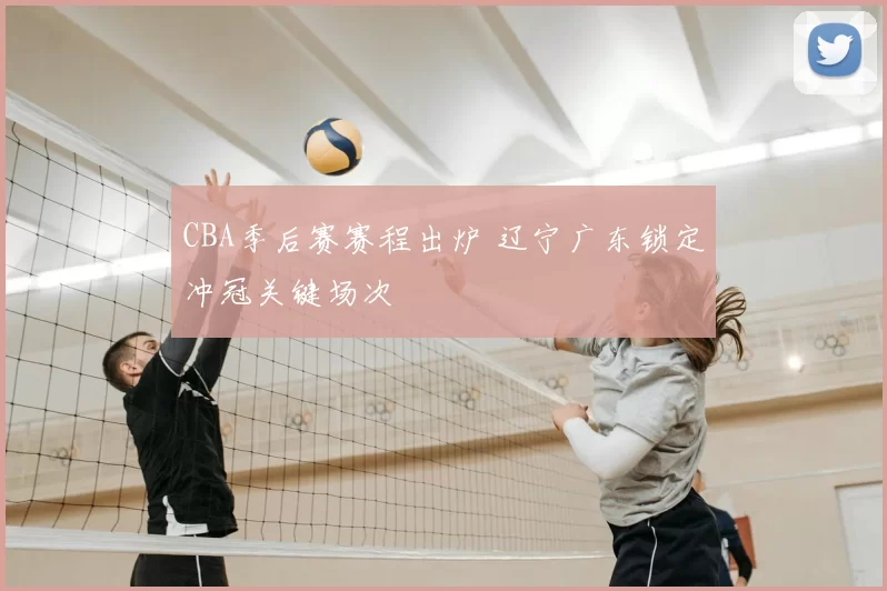 CBA季后赛赛程出炉 辽宁广东锁定冲冠关键场次