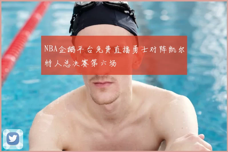 NBA企鹅平台免费直播勇士对阵凯尔特人总决赛第六场
