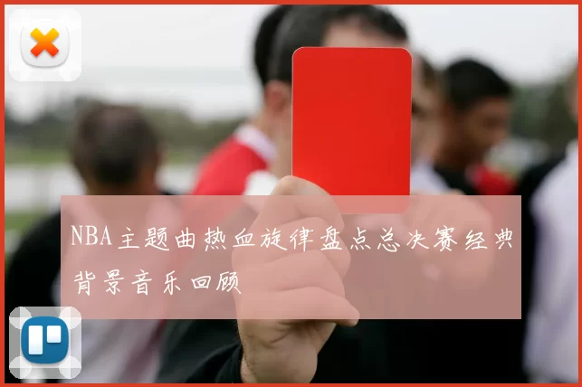 NBA主题曲热血旋律盘点总决赛经典背景音乐回顾