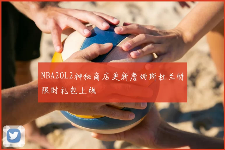 NBA2OL2神秘商店更新詹姆斯杜兰特限时礼包上线