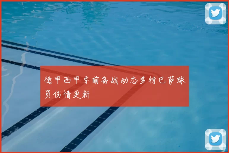 德甲西甲季前备战动态多特巴萨球员伤情更新