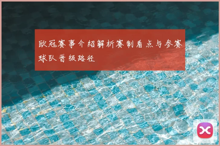 欧冠赛事介绍解析赛制看点与参赛球队晋级路径