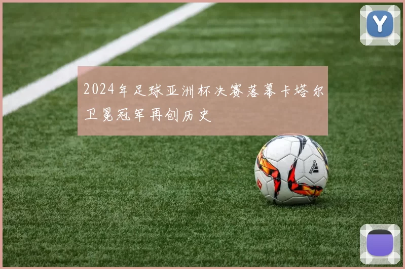 2024年足球亚洲杯决赛落幕卡塔尔卫冕冠军再创历史