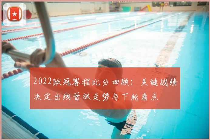 2022欧冠赛程比分回顾：关键战绩决定出线晋级走势与下轮看点