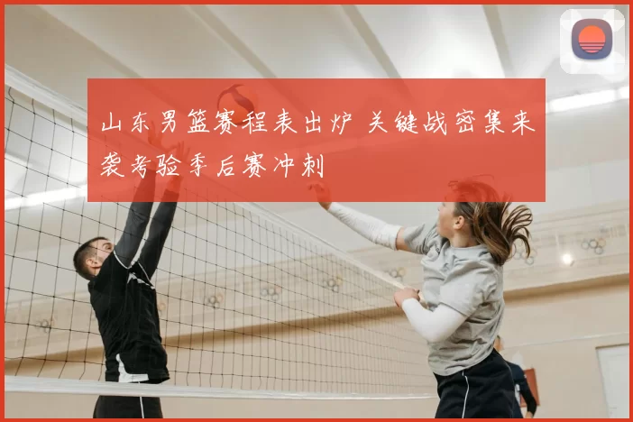 山东男篮赛程表出炉 关键战密集来袭考验季后赛冲刺