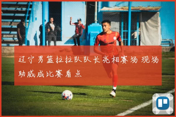 辽宁男篮拉拉队队长亮相赛场 现场助威成比赛看点