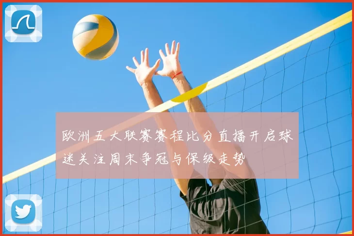 欧洲五大联赛赛程比分直播开启球迷关注周末争冠与保级走势