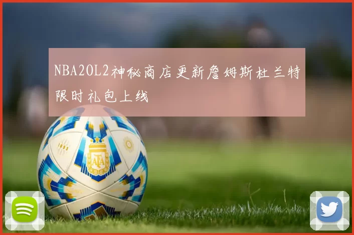 NBA2OL2神秘商店更新詹姆斯杜兰特限时礼包上线