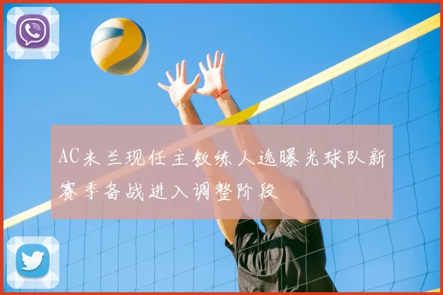 AC米兰现任主教练人选曝光球队新赛季备战进入调整阶段