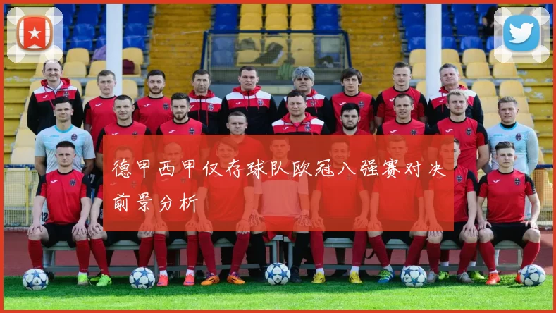 德甲西甲仅存球队欧冠八强赛对决前景分析