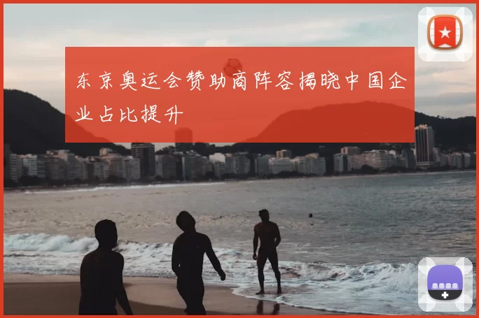 东京奥运会赞助商阵容揭晓中国企业占比提升