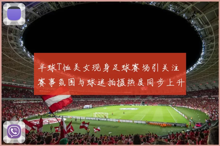 半球T恤美女现身足球赛场引关注 赛事氛围与球迷拍摄热度同步上升