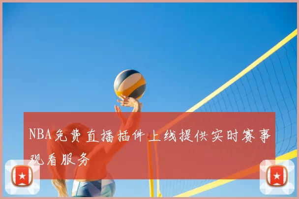 NBA免费直播插件上线提供实时赛事观看服务