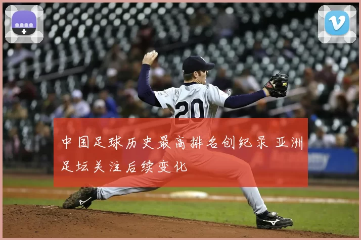 中国足球历史最高排名创纪录 亚洲足坛关注后续变化