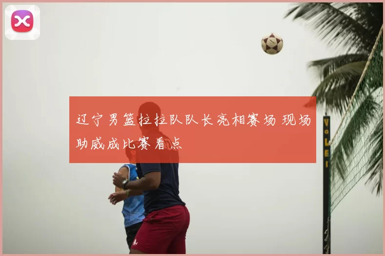 辽宁男篮拉拉队队长亮相赛场 现场助威成比赛看点