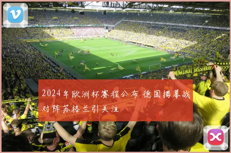 2024年欧洲杯赛程公布 德国揭幕战对阵苏格兰引关注