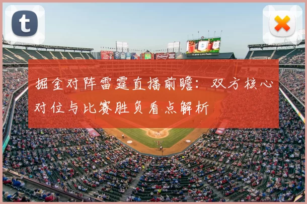 掘金对阵雷霆直播前瞻：双方核心对位与比赛胜负看点解析