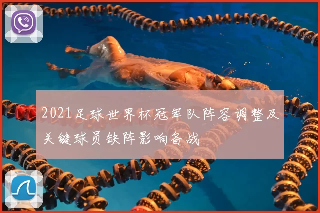 2021足球世界杯冠军队阵容调整及关键球员缺阵影响备战