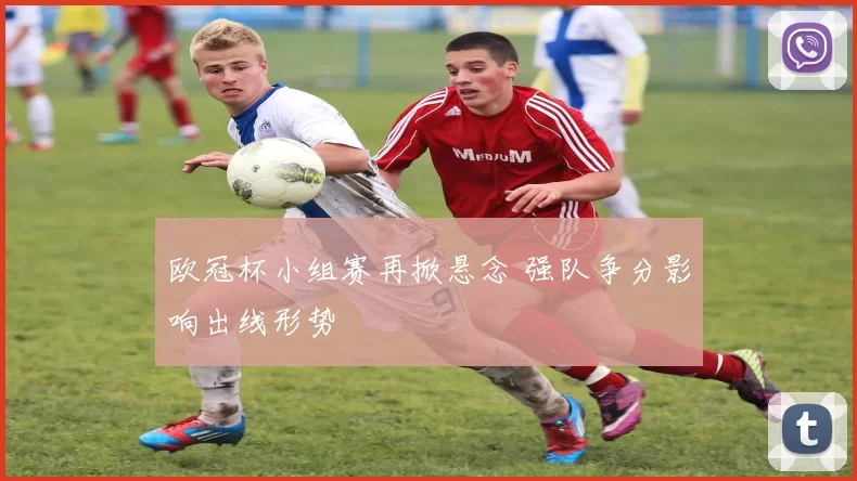 欧冠杯小组赛再掀悬念 强队争分影响出线形势