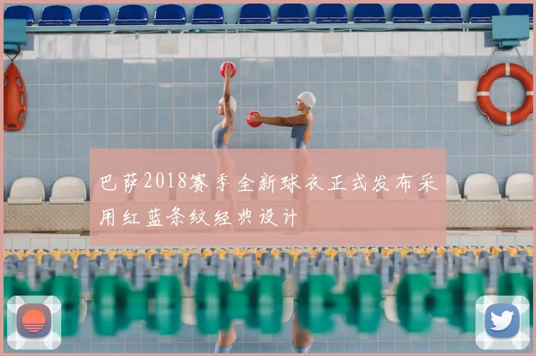 巴萨2018赛季全新球衣正式发布采用红蓝条纹经典设计