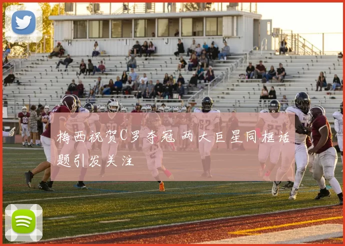 梅西祝贺C罗夺冠 两大巨星同框话题引发关注